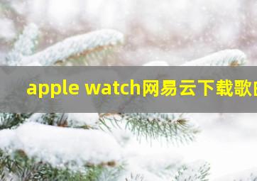 apple watch网易云下载歌曲